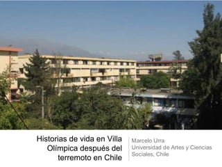 Historias de vida en Villa   Olímpica después del terremoto en Chile Marcelo Urra Universidad de Artes y Ciencias Sociales, Chile 