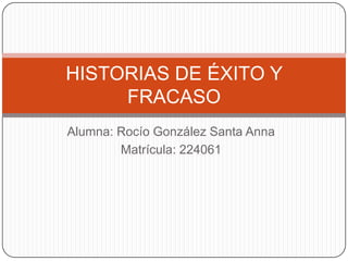 Alumna: Rocío González Santa Anna Matrícula: 224061 HISTORIAS DE ÉXITO Y FRACASO 