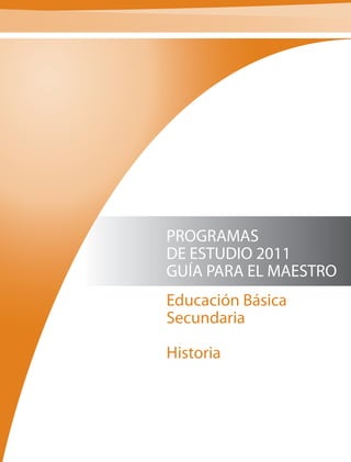 PROGRAMAS
DE ESTUDIO 2011
GUÍA PARA EL MAESTRO
Educación Básica
Secundaria

Historia
 