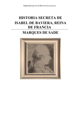 Digitalizado por D/s & SM www.ds-sm.com.ar
HISTORIA SECRETA DE
ISABEL DE BAVIERA, REINA
DE FRANCIA
MARQUES DE SADE
 