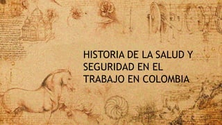 HISTORIA DE LA SALUD Y
SEGURIDAD EN EL
TRABAJO EN COLOMBIA
 