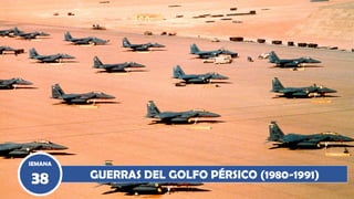 GUERRAS DEL GOLFO PÉRSICO (1980-1991)
SEMANA
38
 