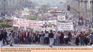 Una multitud estimada en decenas de miles recorre Market Street en San Francisco, el 19 de enero de 1991, mientras protestaba por el
ataque de Estados Unidos contra Iraq y Kuwait.
 