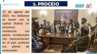 2. PROCESO
15 de agosto del
2021: los talibanes
se hacen con la
capital (Kabul) sin
encontrar
resistencia. Los
países occidentales
con representación
en el país aceleran
sus planes de
evacuación.
 