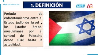 Periodo de
enfrentamientos entre el
Estado judío de Israel y
los Estados árabe-
musulmanes por el
control de Palestina
desde 1948 hasta la
actualidad.
1. DEFINICIÓN
 