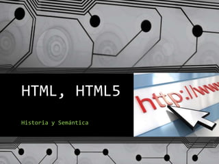 HTML, HTML5
Historia y
Semántica
Jose Fernando Berna Molano
@josefbernam

 