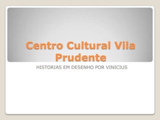 Centro Cultural Vila
     Prudente
 HISTORIAS EM DESENHO POR VINICIUS
 