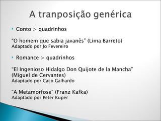 Conto > quadrinhos “ O homem que sabia javanês” (Lima Barreto)  Adaptado por Jo Fevereiro Romance > quadrinhos “ El Ingenioso Hidalgo Don Quijote de la Mancha” (Miguel de Cervantes) Adaptado por Caco Galhardo “ A Metamorfose” (Franz Kafka) Adaptado por Peter Kuper 