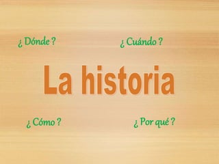 ¿ Dónde ? ¿ Cuándo ?
¿ Cómo ? ¿ Por qué ?
 