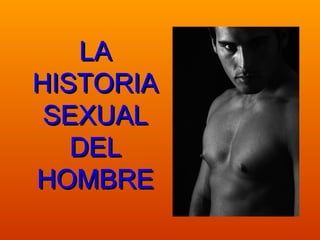 LALA
HISTORIAHISTORIA
SEXUALSEXUAL
DELDEL
HOMBREHOMBRE
 