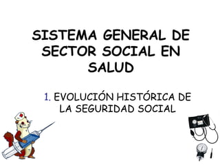 SISTEMA GENERAL DE
SECTOR SOCIAL EN
SALUD
1. EVOLUCIÓN HISTÓRICA DE
LA SEGURIDAD SOCIAL
 