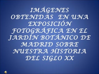 IMÁGENES OBTENIDAS  EN UNA EXPOSICIÓN FOTOGRÁFICA EN EL JARDÍN BOTÁNICO DE MADRID SOBRE NUESTRA HISTORIA DEL SIGLO XX 