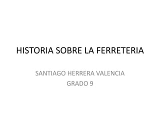 HISTORIA SOBRE LA FERRETERIA

    SANTIAGO HERRERA VALENCIA
             GRADO 9
 