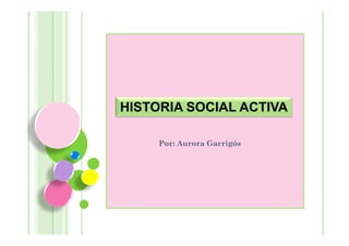 HISTORIA SOCIAL ACTIVA

     Por: Aurora Garrigós
 