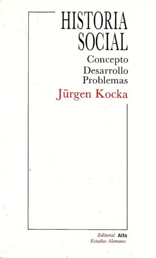 HISTO
RIA
SOCI
AL
Concepto
Desarrollo
Problemas
Jürgen Kocka
Editorial Alfa
Estudios Alemanes
 