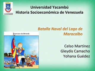 Universidad Yacambú
Historia Socioeconómica de Venezuela




                         Celso Martínez
                       Gleydis Camacho
                        Yohana Guédez
 