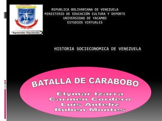 REPUBLICA BOLIVARIANA DE VENEZUELA
MINISTERIO DE EDUCACIÓN CULTURA Y DEPORTE
         UNIVERSIDAD DE YACAMBÙ
            ESTUDIOS VIRTUALES




    HISTORIA SOCIECONOMICA DE VENEZUELA




              PARTICIPANTE:
           ELYMAR J. IZARRA R.
            C.I.: 12.768.108
 