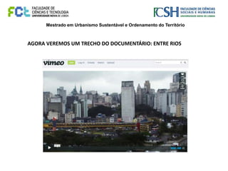 Mestrado em Urbanismo Sustentável e Ordenamento do Território
AGORA VEREMOS UM TRECHO DO DOCUMENTÁRIO: ENTRE RIOS
 