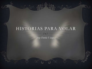 HISTORIAS PARA VOLAR
Jorge Dávila Vásquez
 