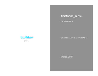 #historias_renfe
         La tweet-serie




         SEGUNDA TWEEMPORADA
@FGrau




         (marzo, 2010)
 