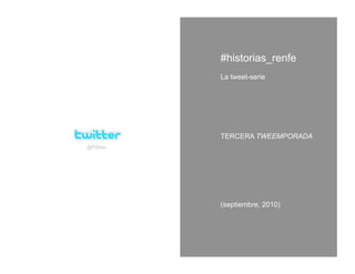 #historias_renfe
         La tweet-serie




         TERCERA TWEEMPORADA
@FGrau




         (septiembre, 2010)
 