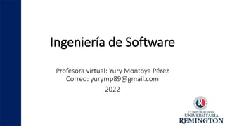 Ingeniería de Software
Profesora virtual: Yury Montoya Pérez
Correo: yurymp89@gmail.com
2022
 