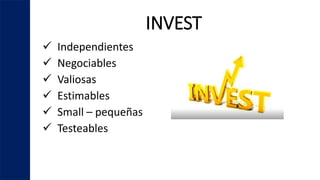 INVEST
 Independientes
 Negociables
 Valiosas
 Estimables
 Small – pequeñas
 Testeables
 