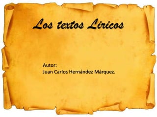 Los textos Liricos

 Autor:
 Juan Carlos Hernández Márquez.
 