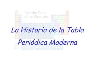 La Historia de la Tabla
  Periódica Moderna
 