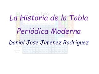 La Historia de la Tabla
Periódica Moderna
Daniel Jose Jimenez Rodriguez
 