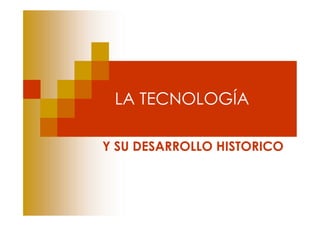 LA TECNOLOGÍA

Y SU DESARROLLO HISTORICO
 