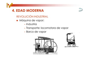 4. EDAD MODERNA
  REVOLUCIÓN INDUSTRIAL
   Máquina de vapor:
       • Industria

       • Transporte: locomotora de vapor

       • Barco de vapor
 