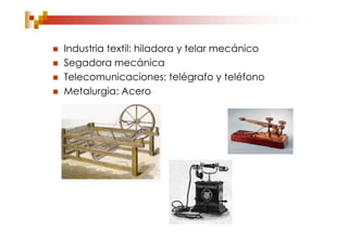    Industria textil: hiladora y telar mecánico
   Segadora mecánica
   Telecomunicaciones: telégrafo y teléfono
   Metalurgia: Acero
 