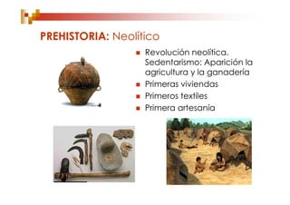PREHISTORIA: Neolítico
                    Revolución neolítica.
                     Sedentarismo: Aparición la
                     agricultura y la ganadería
                    Primeras viviendas
                    Primeros textiles
                    Primera artesanía
 