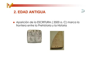 2. EDAD ANTIGUA

   Aparición de la ESCRITURA ( 3500 a. C) marca la
    frontera entre la Prehistoria y la Historia
 