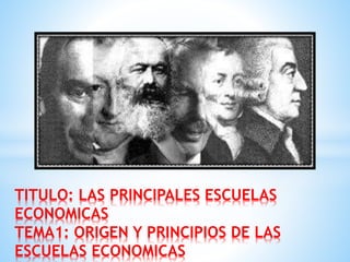TITULO: LAS PRINCIPALES ESCUELAS
ECONOMICAS
TEMA1: ORIGEN Y PRINCIPIOS DE LAS
ESCUELAS ECONOMICAS
 
