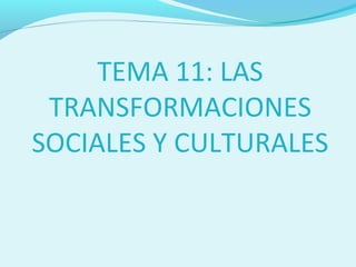TEMA 11: LAS
 TRANSFORMACIONES
SOCIALES Y CULTURALES
 
