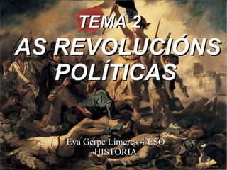 TEMA 2   AS REVOLUCIÓNS POLÍTICAS   Eva Gerpe Limeres 4ºESO HISTORIA 