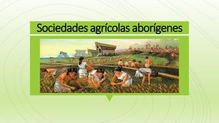 Sociedades agrícolas aborígenes
 