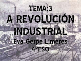 TEMA:3 A REVOLUCIÓN INDUSTRIAL Eva Gerpe Limeres 4ºESO 
