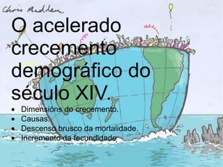 O acelerado crecemento demográfico do século XIV.  · Dimensións do crecemento.  · Causas.  · Descenso brusco da mortalidade.  · Incremento da fecundidade 