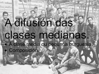 A difusión das clases medianas.  · A clase media ou pequena burguesía.  · Composición.  