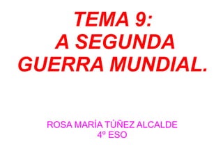 TEMA 9:
   A SEGUNDA
GUERRA MUNDIAL.

  ROSA MARÍA TÚÑEZ ALCALDE
           4º ESO
 
