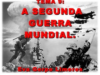 TEMA 9:
A SEGUNDA
 GUERRA
MUNDIAL.



Eva Gerpe Limeres
 