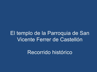 El templo de la Parroquia de San Vicente Ferrer de Castellón Recorrido histórico  