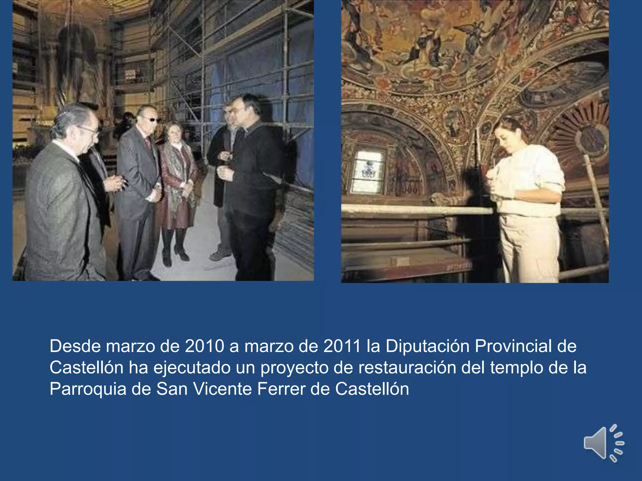 Desde marzo de 2010 a marzo de 2011 la Diputación Provincial de Castellón ha ejecutado un proyecto de restauración del templo de la Parroquia de San Vicente Ferrer de Castellón