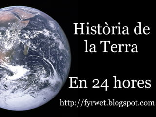 Història de
    la Terra

  En 24 hores
http://fyrwet.blogspot.com
 