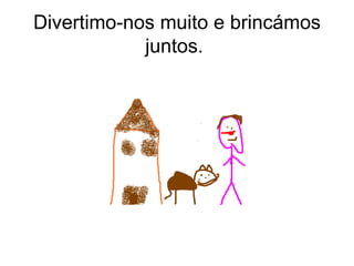 Divertimo-nos muito e brincámos juntos.  
