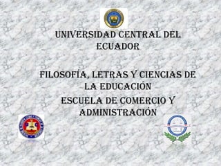 UNIVERSIDAD CENTRAL DEL
ECUADOR
Filosofía, Letras y Ciencias de
la Educación
Escuela de comercio y
administración
 