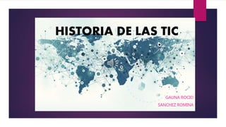 HISTORIA DE LAS TIC
GAUNA ROCIO
SANCHEZ ROMINA
 